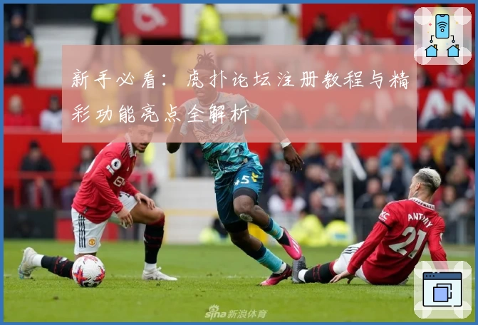 新手必看：虎扑论坛注册教程与精彩功能亮点全解析