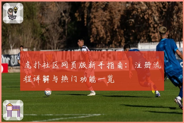 虎扑社区网页版新手指南:注册流程详解与热门功能一览
