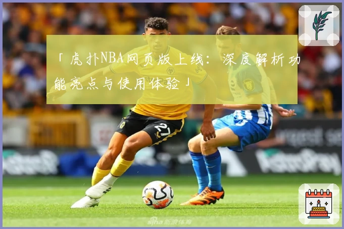 「虎扑NBA网页版上线：深度解析功能亮点与使用体验」