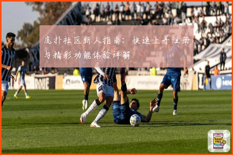 虎扑社区新人指南:快速上手注册与精彩功能体验详解