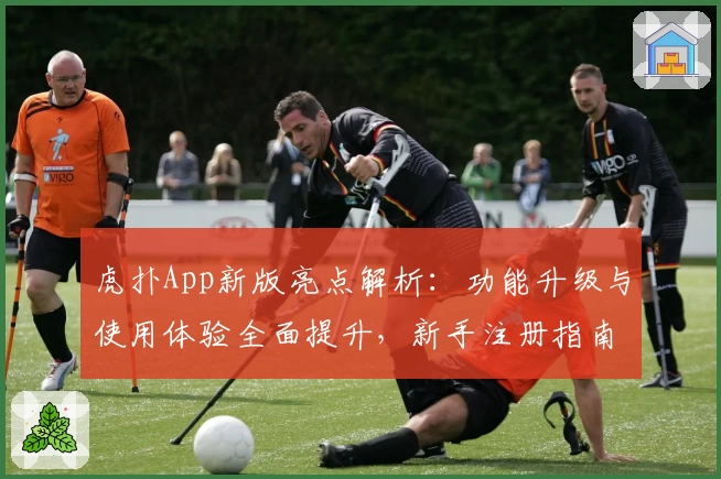 虎扑App新版亮点解析：功能升级与使用体验全面提升，新手注册指南不容错过