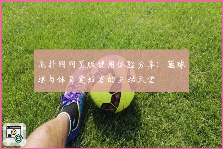 虎扑网网页版使用体验分享：篮球迷与体育爱好者的互动天堂