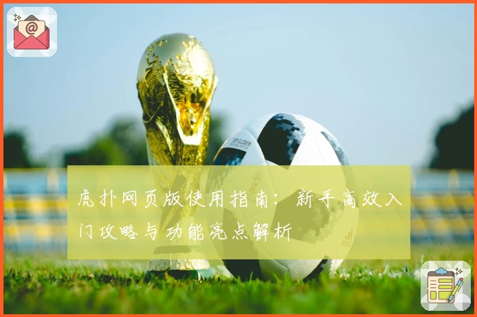 虎扑网页版使用指南:新手高效入门攻略与功能亮点解析