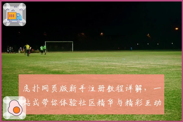 虎扑网页版新手注册教程详解，一站式带你体验社区精华与精彩互动