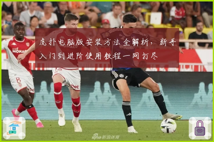 虎扑电脑版安装方法全解析，新手入门到进阶使用教程一网打尽