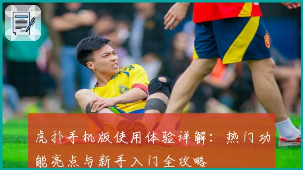 虎扑手机版使用体验详解:热门功能亮点与新手入门全攻略