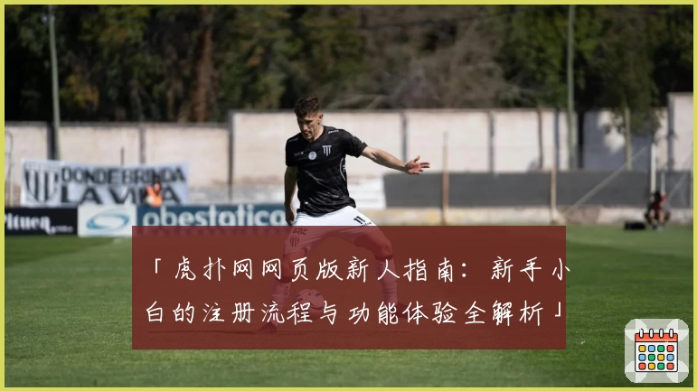 「虎扑网网页版新人指南:新手小白的注册流程与功能体验全解析」