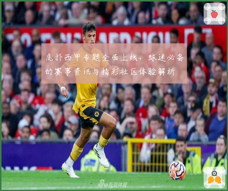 虎扑西甲专题全面上线，球迷必备的赛事资讯与精彩社区体验解析