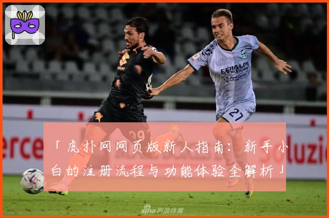 「虎扑网网页版新人指南：新手小白的注册流程与功能体验全解析」