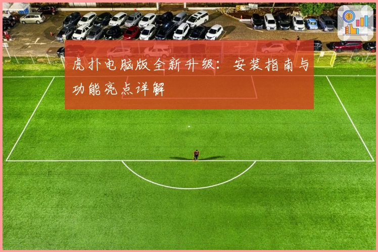 虎扑电脑版全新升级:安装指南与功能亮点详解