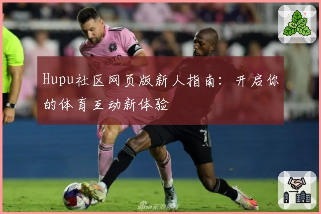 Hupu社区网页版新人指南：开启你的体育互动新体验