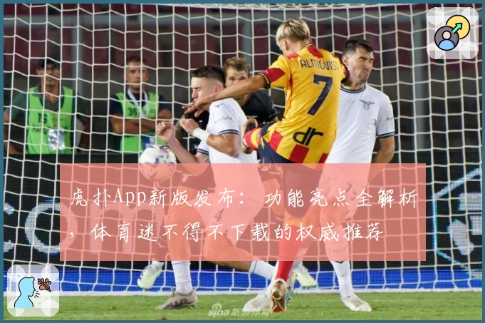 虎扑App新版发布：功能亮点全解析，体育迷不得不下载的权威推荐