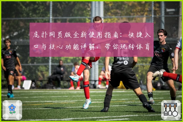 虎扑网页版全新使用指南：快捷入口与核心功能详解，带你玩转体育迷的专属社区