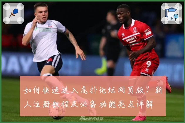 如何快速进入虎扑论坛网页版?新人注册教程及必备功能亮点详解