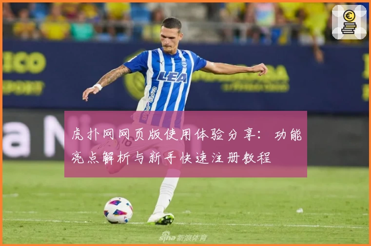 虎扑网网页版使用体验分享：功能亮点解析与新手快速注册教程