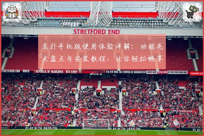 虎扑手机版使用体验详解：功能亮点盘点与安装教程，让你轻松畅享体育社区魅力