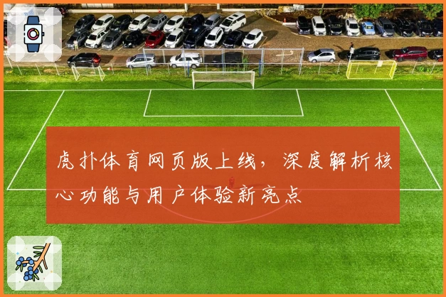 虎扑体育网页版上线，深度解析核心功能与用户体验新亮点