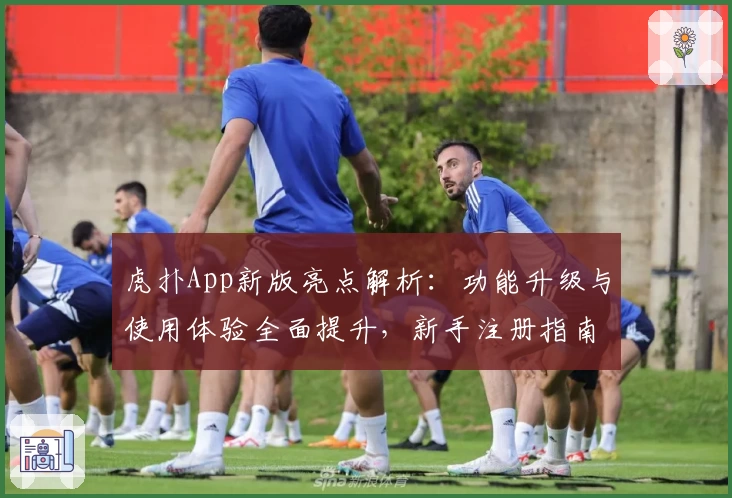 虎扑App新版亮点解析:功能升级与使用体验全面提升,新手注册指南不容错过
