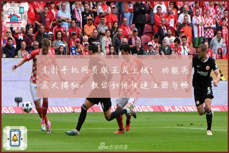 虎扑手机网页版正式上线：功能亮点大揭秘，教你如何快速注册与畅玩