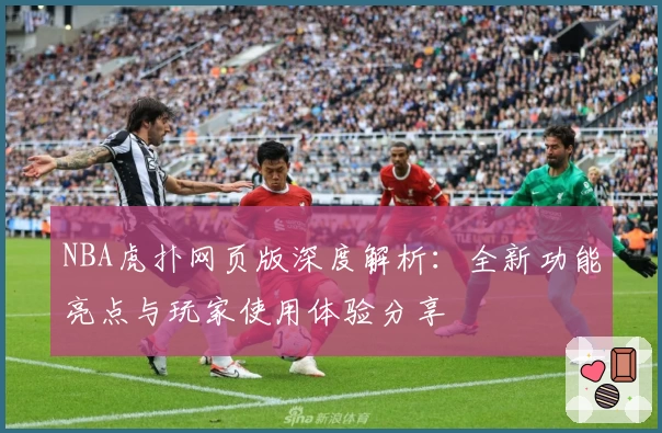 NBA虎扑网页版深度解析：全新功能亮点与玩家使用体验分享